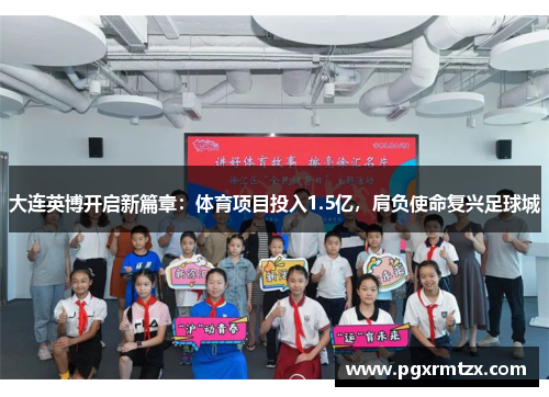 大连英博开启新篇章：体育项目投入1.5亿，肩负使命复兴足球城