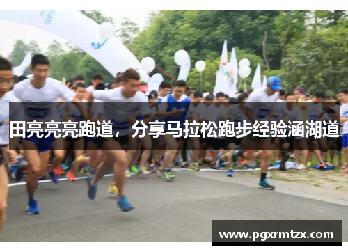 田亮亮亮跑道,分享马拉松跑步经验涵湖道