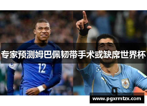 专家预测姆巴佩韧带手术或缺席世界杯